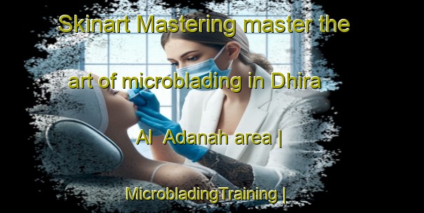 Skinart Mastering master the art of microblading in Dhira  Al  Adanah area | MicrobladingTraining | MicrobladingClasses | SkinartTraining-Yemen
